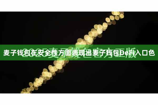 麦子钱包在安全性方面表现出麦子钱包DeFi入口色