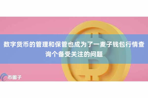 数字货币的管理和保管也成为了一麦子钱包行情查询个备受关注的问题