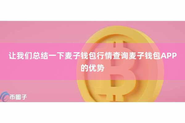 让我们总结一下麦子钱包行情查询麦子钱包APP的优势