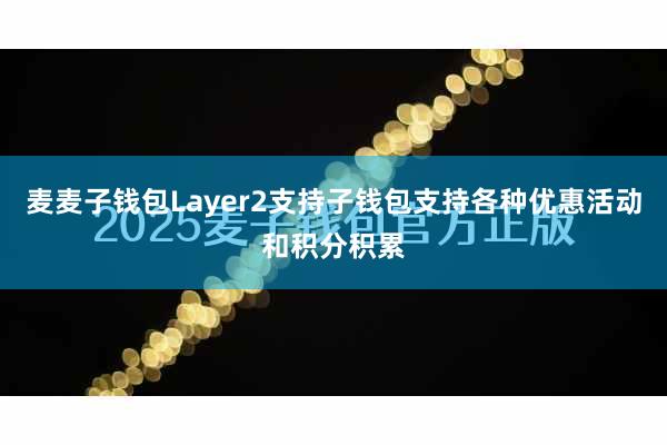 麦麦子钱包Layer2支持子钱包支持各种优惠活动和积分积累