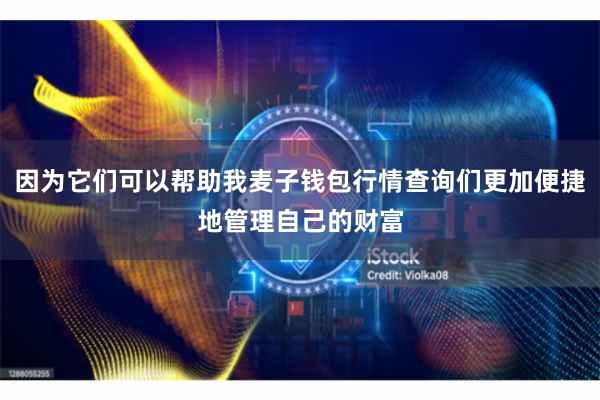 因为它们可以帮助我麦子钱包行情查询们更加便捷地管理自己的财富
