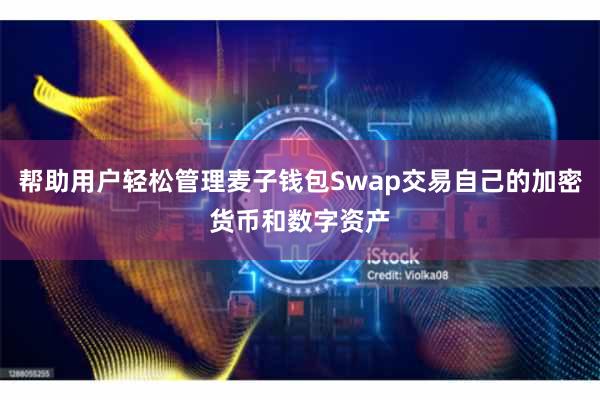 帮助用户轻松管理麦子钱包Swap交易自己的加密货币和数字资产