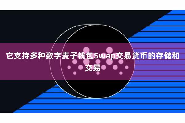 它支持多种数字麦子钱包Swap交易货币的存储和交易