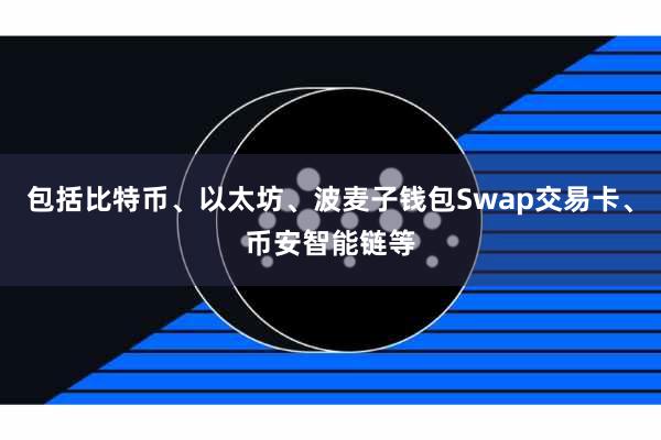 包括比特币、以太坊、波麦子钱包Swap交易卡、币安智能链等