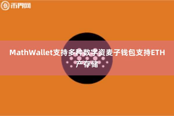 MathWallet支持多种数字资麦子钱包支持ETH产存储