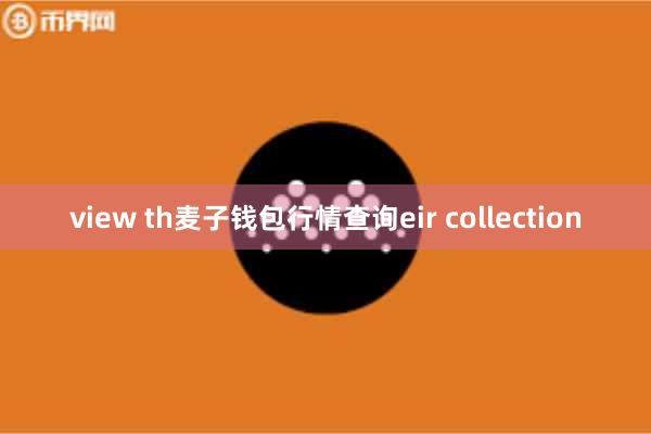 view th麦子钱包行情查询eir collection