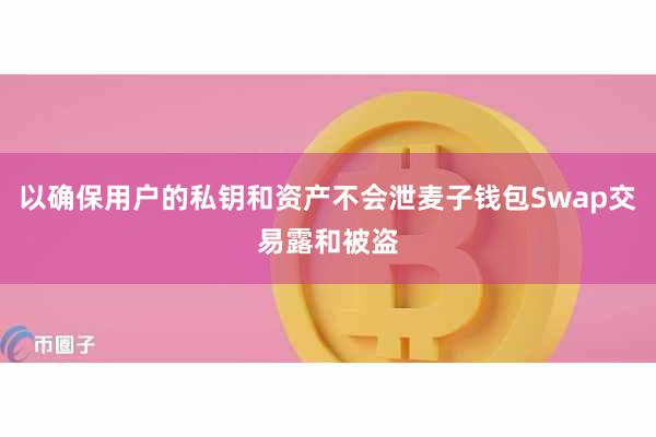 以确保用户的私钥和资产不会泄麦子钱包Swap交易露和被盗