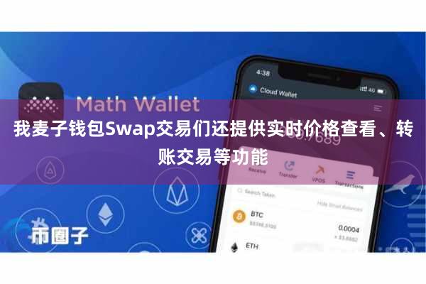 我麦子钱包Swap交易们还提供实时价格查看、转账交易等功能