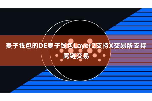 麦子钱包的DE麦子钱包Layer2支持X交易所支持跨链交易