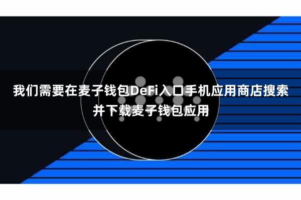 我们需要在麦子钱包DeFi入口手机应用商店搜索并下载麦子钱包应用