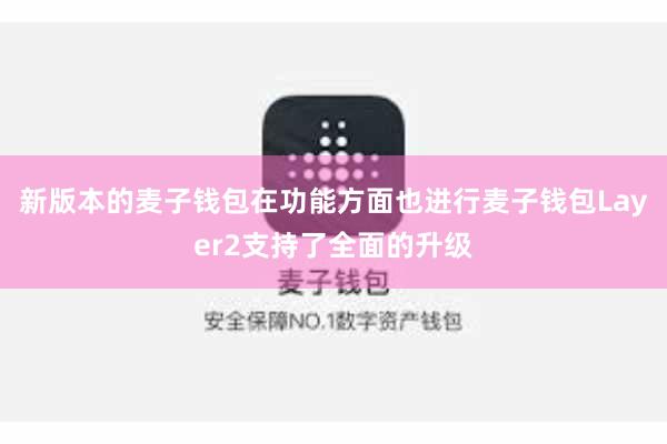 新版本的麦子钱包在功能方面也进行麦子钱包Layer2支持了全面的升级