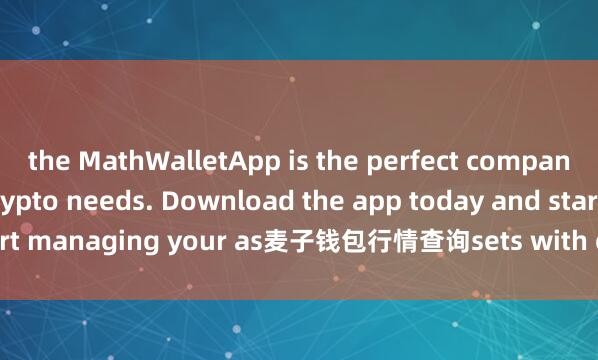 the MathWalletApp is the perfect companion for all your crypto needs. Download the app today and start managing your as麦子钱包行情查询sets with ease and convenience.