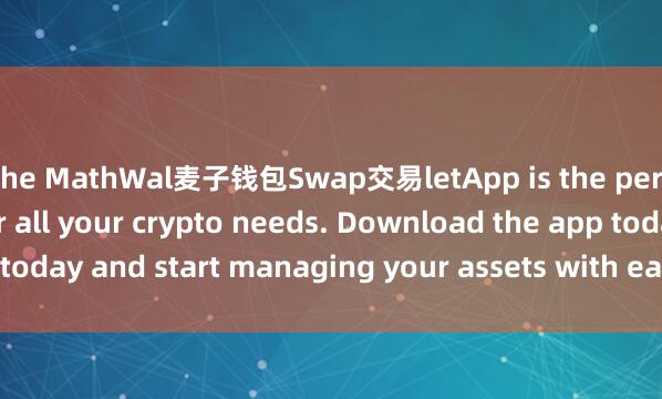 the MathWal麦子钱包Swap交易letApp is the perfect companion for all your crypto needs. Download the app today and start managing your assets with ease and convenience.