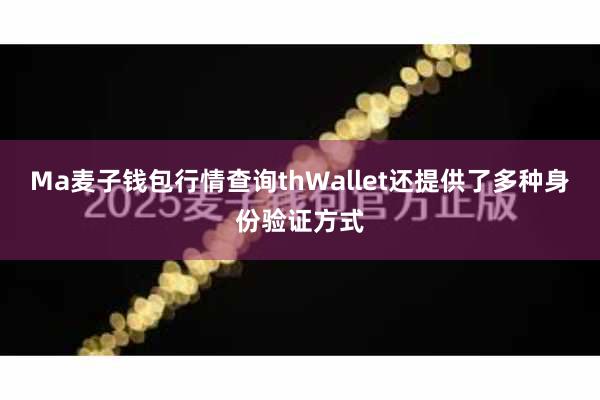 Ma麦子钱包行情查询thWallet还提供了多种身份验证方式
